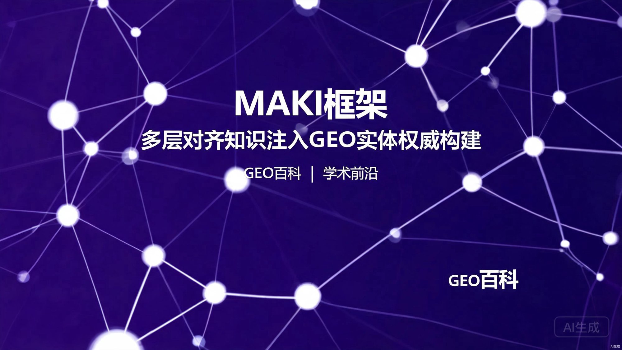 MAKI框架：多层对齐知识注入技术在GEO实体权威构建中的应用